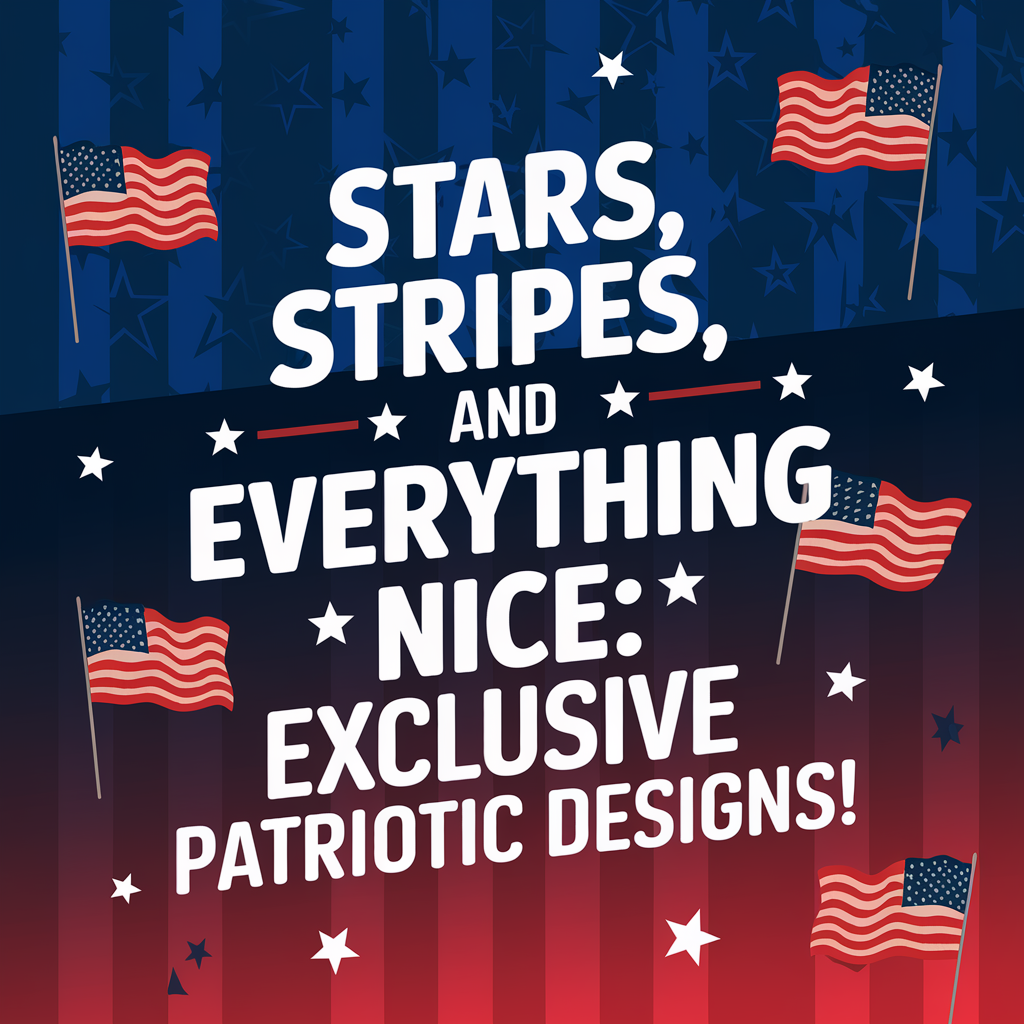 Stars, Stripes, and Everything Nice: Exclusive Patriotic Designs!