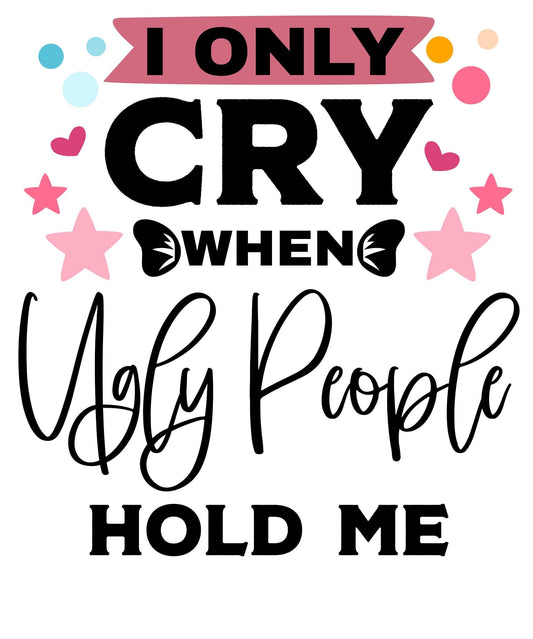 i only cry when ugly people hold me
