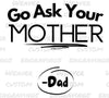 "Go Ask Your Mother funny dad phrase digital graphic SVG/PNG."