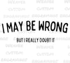 "I May Be Wrong, But I Doubt It" confident humor graphic design in SVG, PNG, PDF.