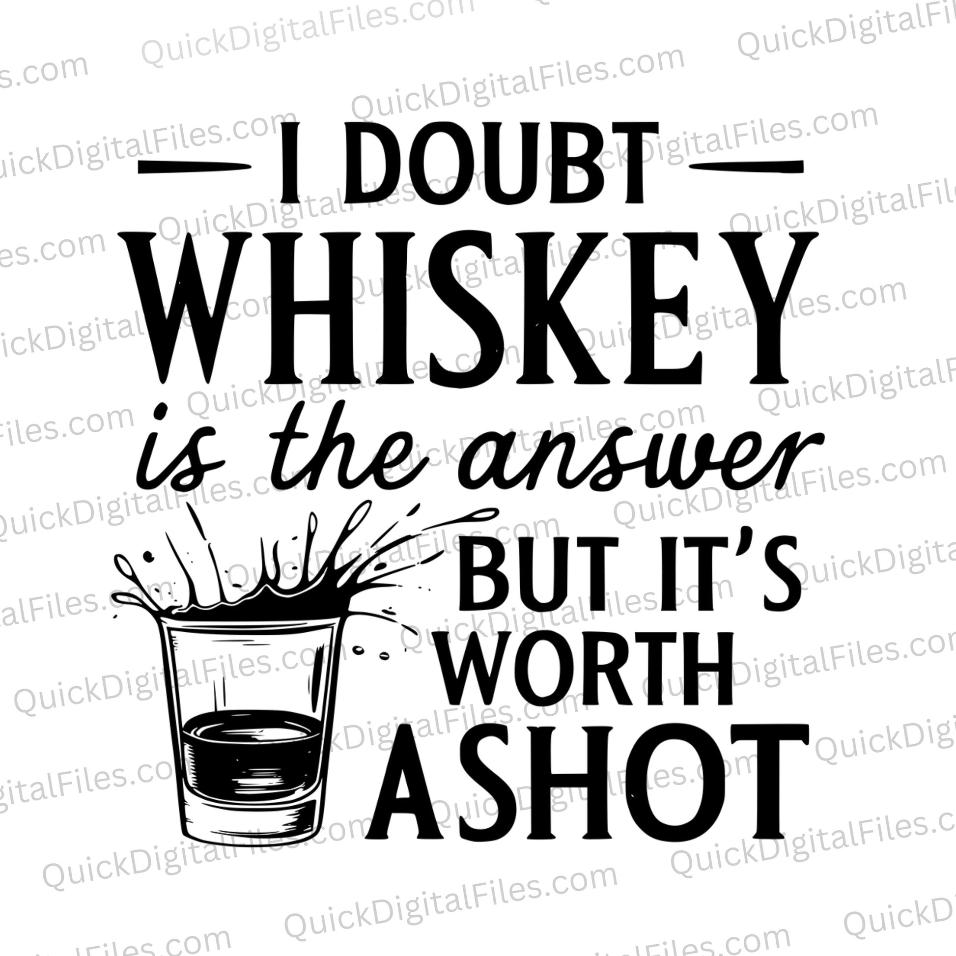 I DOUBT WHISKEY is the answer but it's worth a SHOT svg png jpeg
