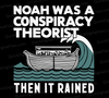 "Noah Was a Conspiracy Theorist Then It Rained SVG, PNG, JPEG, PDF"