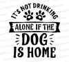 "Not Drinking Alone If Dog Is Home" SVG for pet lovers' crafts.