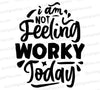 "I Am Not Feeling Worky Today" black text graphic on transparent background