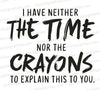 "I Have Neither the Time Nor the Crayons to Explain This to You Funny T-Shirt Design"