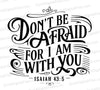 "Don't Be Afraid For I Am With You Isaiah 43:5 Calligraphy Art SVG, PNG, JPEG, PDF"