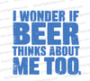 I Wonder If Beer Thinks About Me Too svg png jpeg