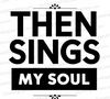 "Then Sings My Soul Christian Typography Graphic SVG, PNG, JPEG, PDF" free