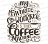 "My Favorite Co-Worker is the Coffee Machine" humorous office graphic SVG.