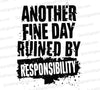 Another Fine Day Ruined by Responsibility Sarcastic T-Shirt Design