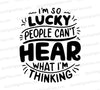 "I'm Lucky People Can't Hear What I'm Thinking" humorous black and white graphic SVG.