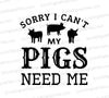 "Pig silhouette SVG with 'Sorry, I Can't. My Pigs Need Me' text"