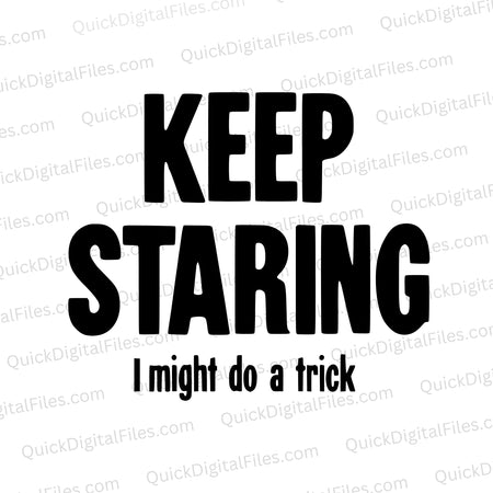 "Humorous 'Keep Staring, I Might Do a Trick' text SVG for DIY projects."