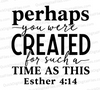 "Perhaps You Were Created for Such a Time Esther 4:14 SVG, PNG, JPEG, PDF"