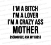 "Funny SVG Graphic: I'm a Bitch, I'm a Lover, I'm a Crazy Ass Mother"