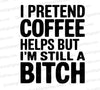 "I Pretend Coffee Helps" graphic for mugs
