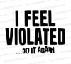 Adult humor SVG design "I feel violated... do it again..." in black text