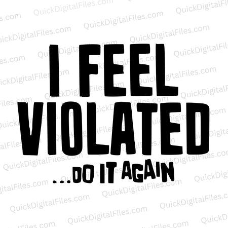 Adult humor SVG design "I feel violated... do it again..." in black text