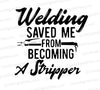 "Welding Saved Me From Becoming A Stripper" funny SVG for crafters.