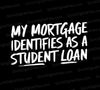 My Mortgage Identifies As A Student Loan" - Humorous Graphic Art Download