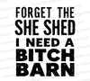 "Bold black vintage text 'Forget The She Shed I Need A Bitch Barn' on white background, available in SVG, PNG, JPEG."