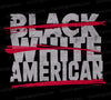 American graphic with "BLACK" and "WHITE" crossed out and "AMERICAN" underlined
