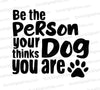 Be the Person Your Dog Thinks You Are Quote SVG
