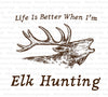 "Life Is Better When I'm Elk Hunting" SVG design for hunting enthusiasts.